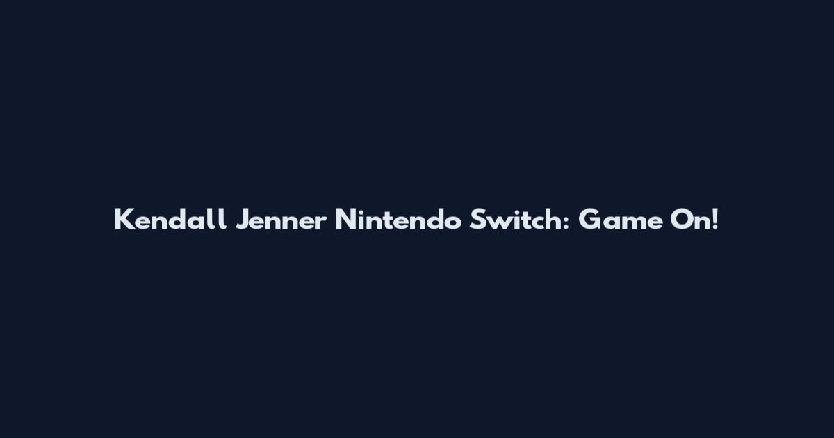 Kendall Jenner Nintendo Switch: Game On!
