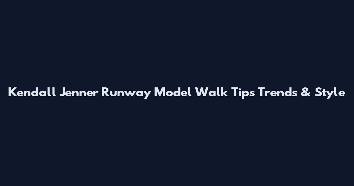 Kendall Jenner Runway Model Walk Tips Trends & Style