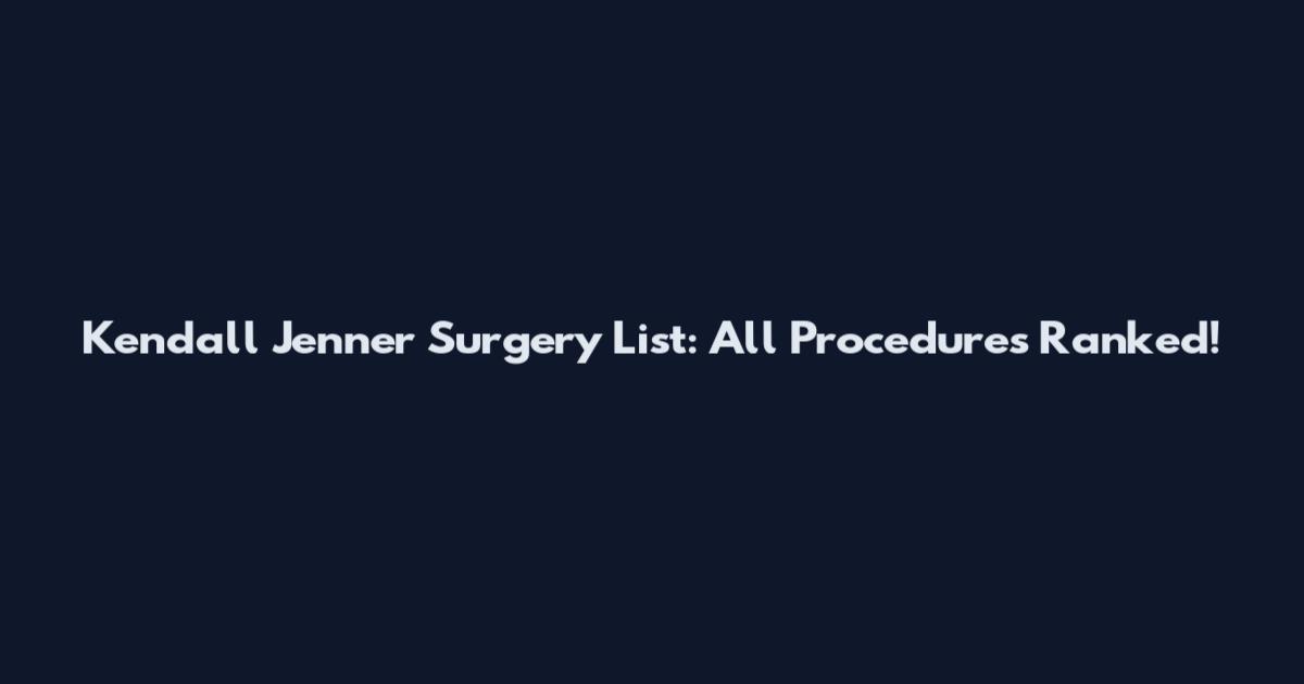 Kendall Jenner Surgery List: All Procedures Ranked!