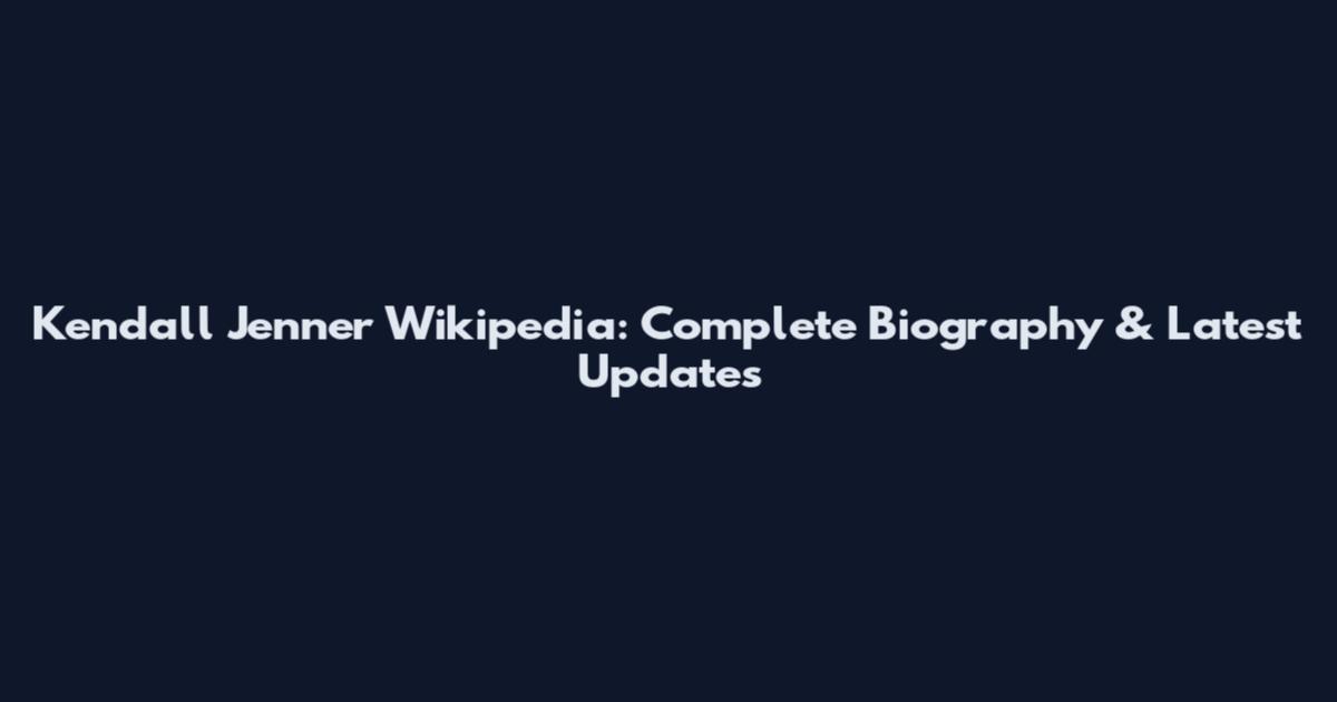 Kendall Jenner Wikipedia: Complete Biography & Latest Updates