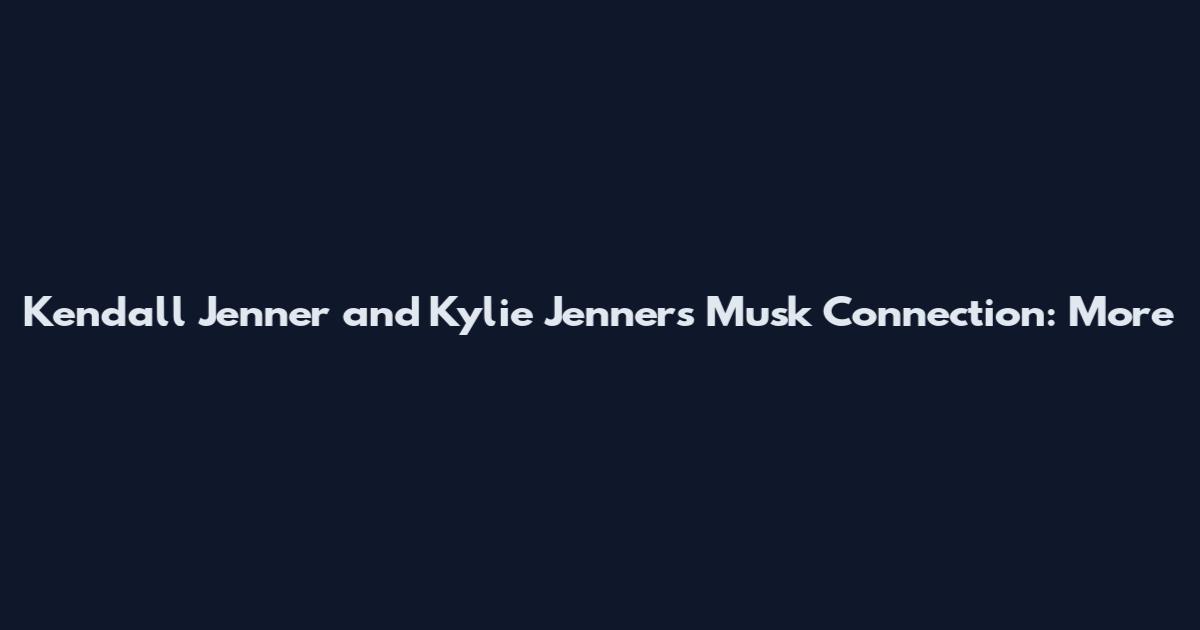 Kendall Jenner and Kylie Jenner's Musk Connection: More