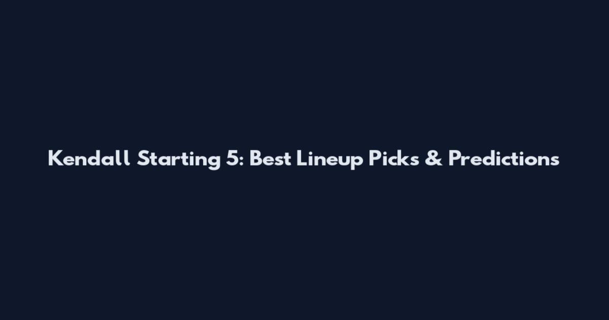 Kendall Starting 5: Best Lineup Picks & Predictions