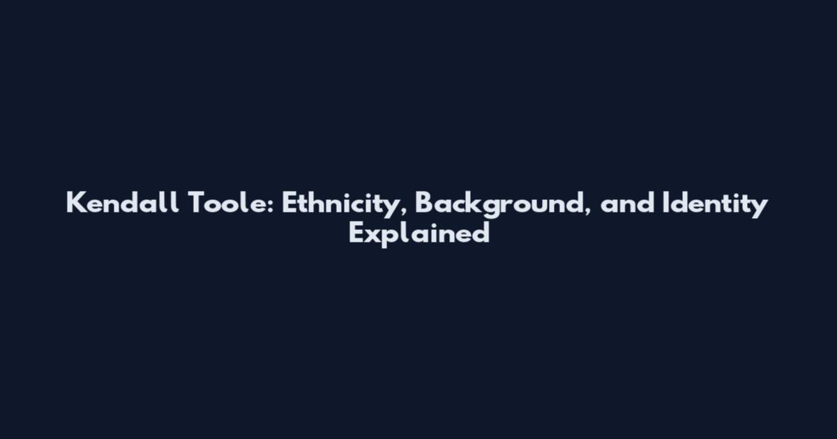 Kendall Toole: Ethnicity, Background, and Identity Explained