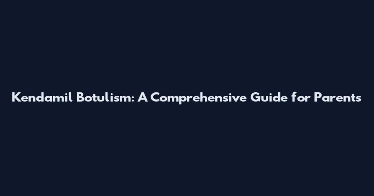 Kendamil Botulism: A Comprehensive Guide for Parents