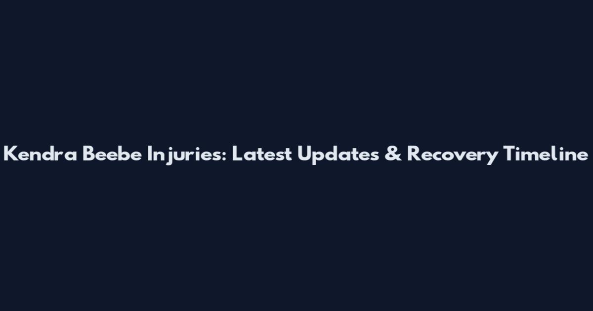 Kendra Beebe Injuries: Latest Updates & Recovery Timeline