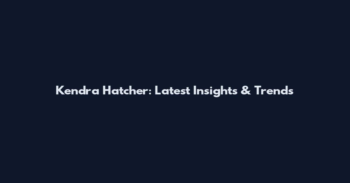 Kendra Hatcher: Latest Insights & Trends