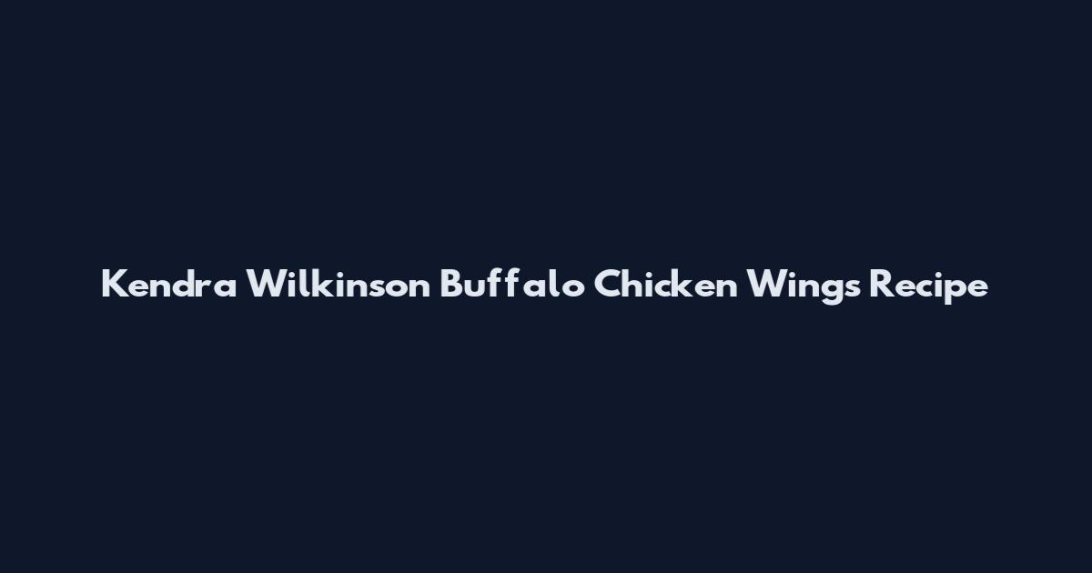 Kendra Wilkinson Buffalo Chicken Wings Recipe