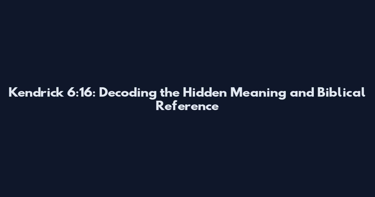 Kendrick 6:16: Decoding the Hidden Meaning and Biblical Reference