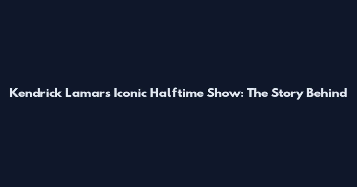 Kendrick Lamar's Iconic Halftime Show: The Story Behind