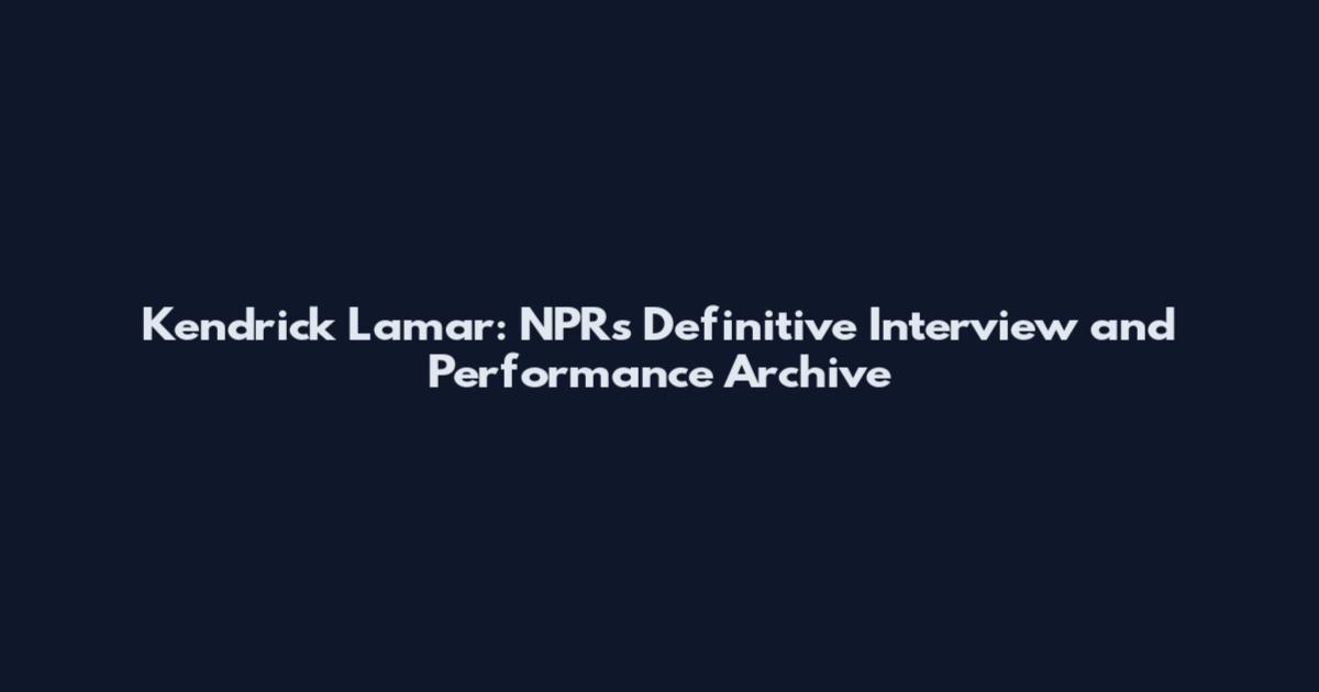 Kendrick Lamar: NPR's Definitive Interview and Performance Archive