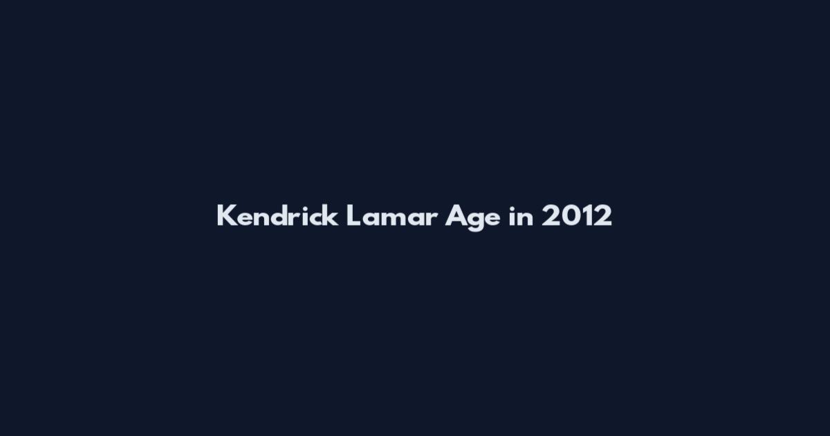 Kendrick Lamar Age in 2012