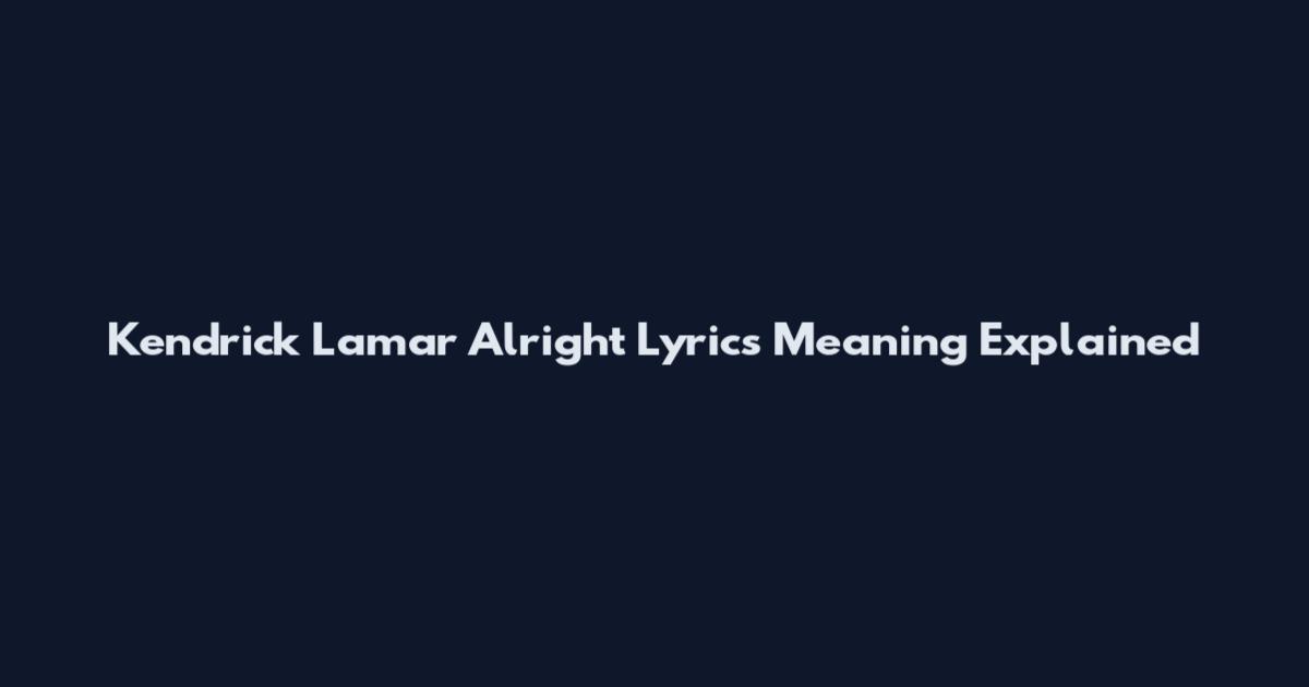 Kendrick Lamar Alright Lyrics Meaning Explained