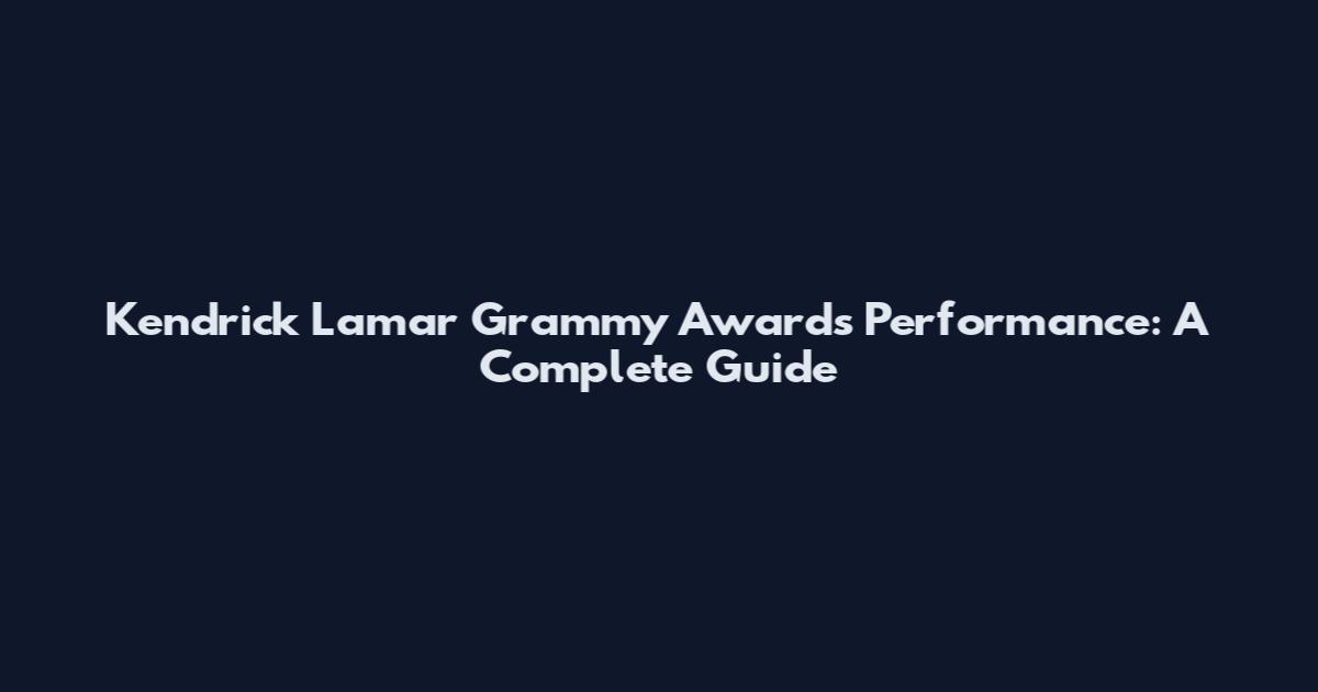 Kendrick Lamar Grammy Awards Performance: A Complete Guide