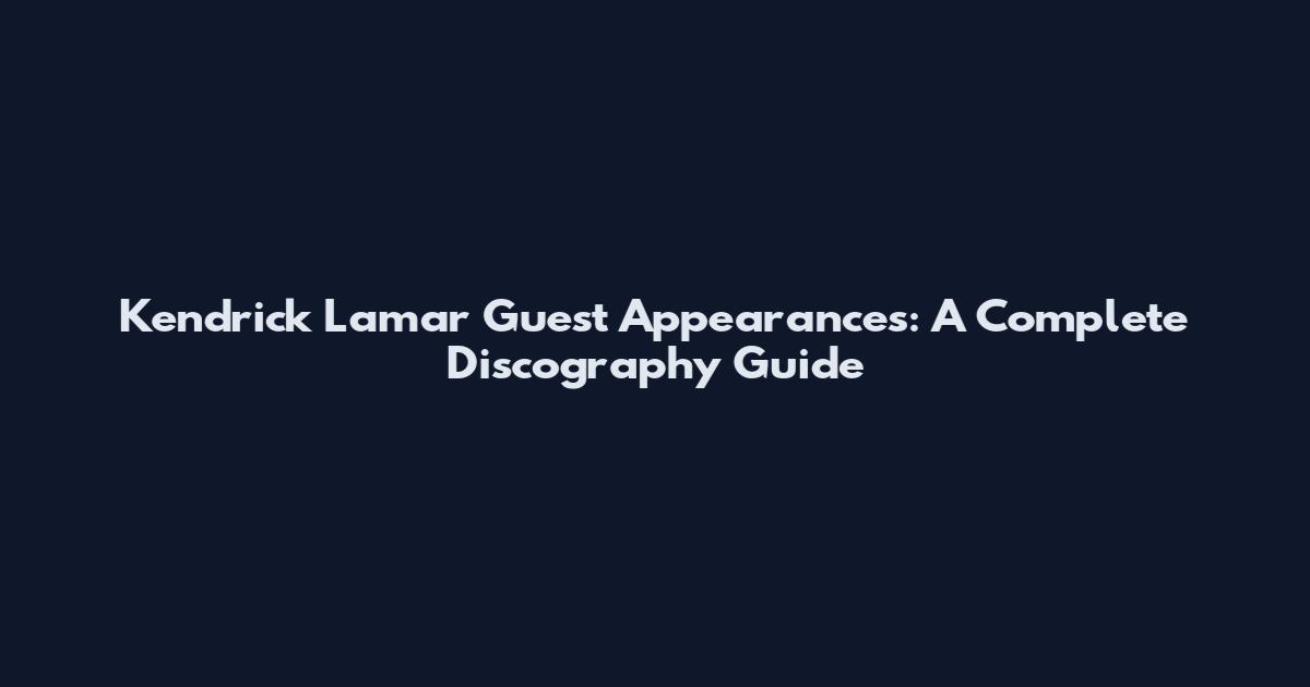 Kendrick Lamar Guest Appearances: A Complete Discography Guide