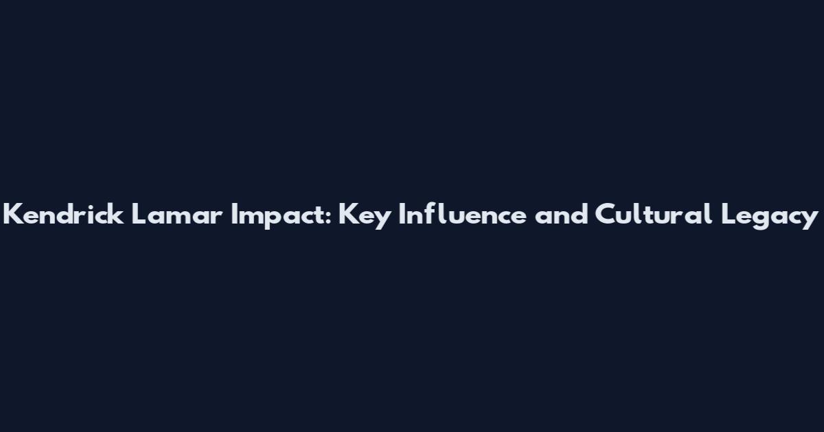 Kendrick Lamar Impact: Key Influence and Cultural Legacy