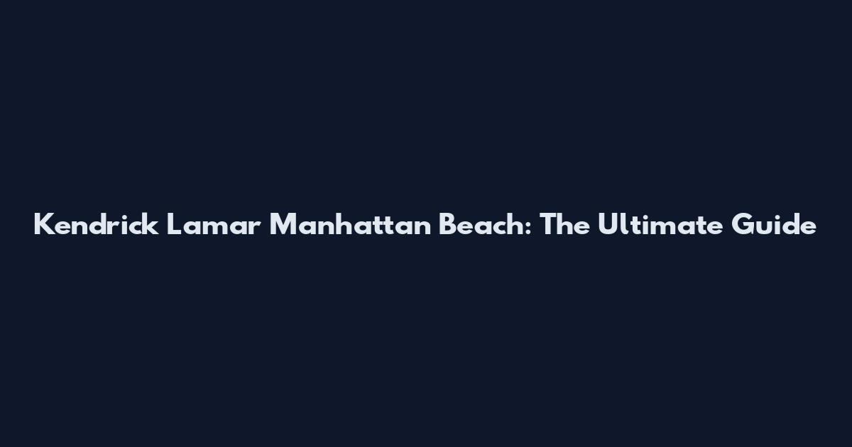 Kendrick Lamar Manhattan Beach: The Ultimate Guide