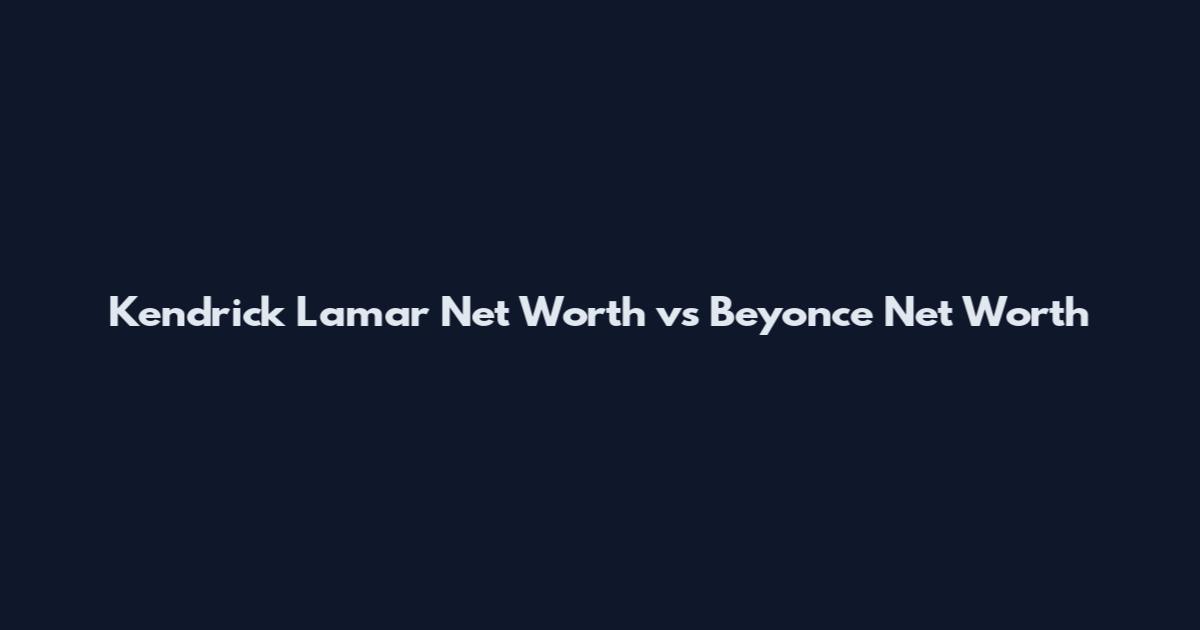 Kendrick Lamar Net Worth vs Beyonce Net Worth