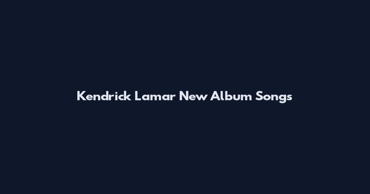 Kendrick Lamar New Album Songs