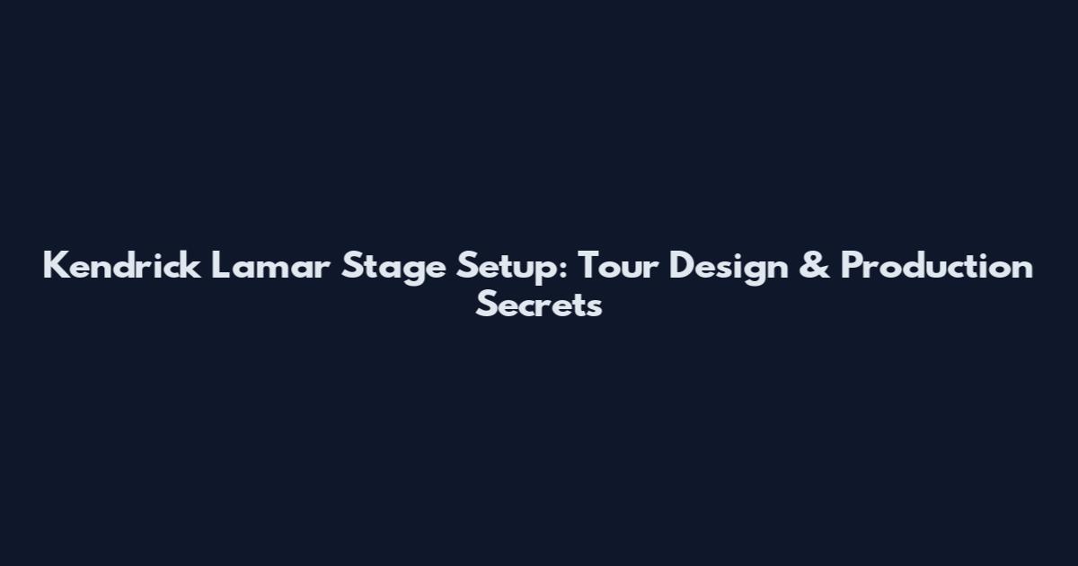 Kendrick Lamar Stage Setup: Tour Design & Production Secrets