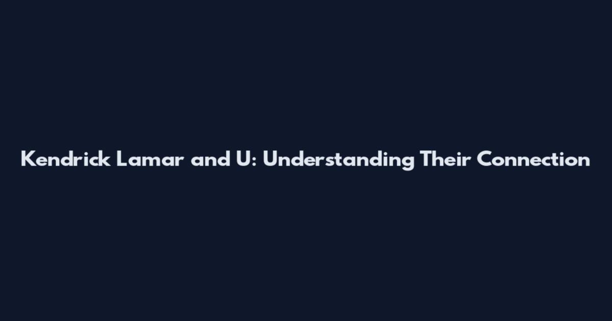 Kendrick Lamar and U: Understanding Their Connection