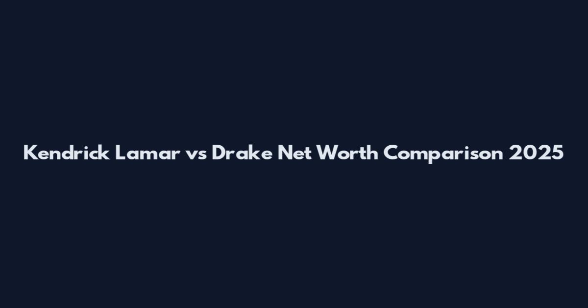 Kendrick Lamar vs Drake Net Worth Comparison 2025