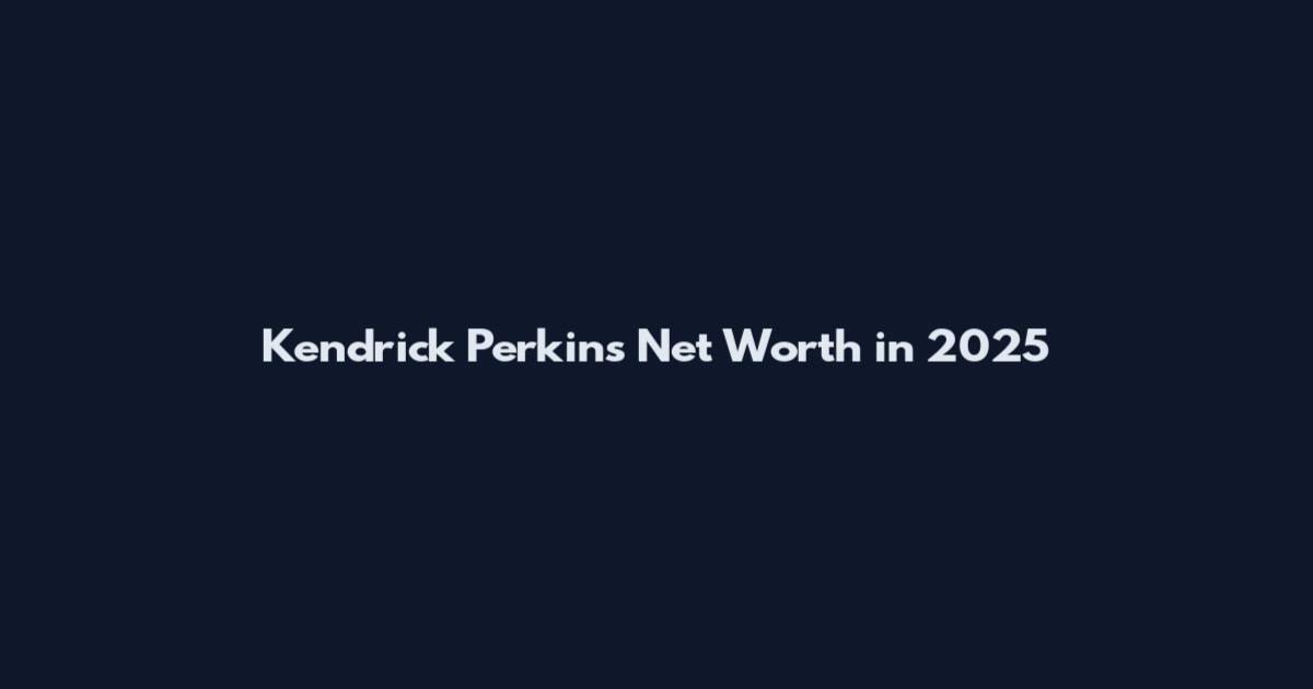 Kendrick Perkins Net Worth in 2025