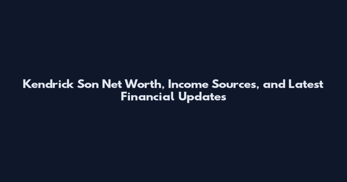 Kendrick Son Net Worth, Income Sources, and Latest Financial Updates