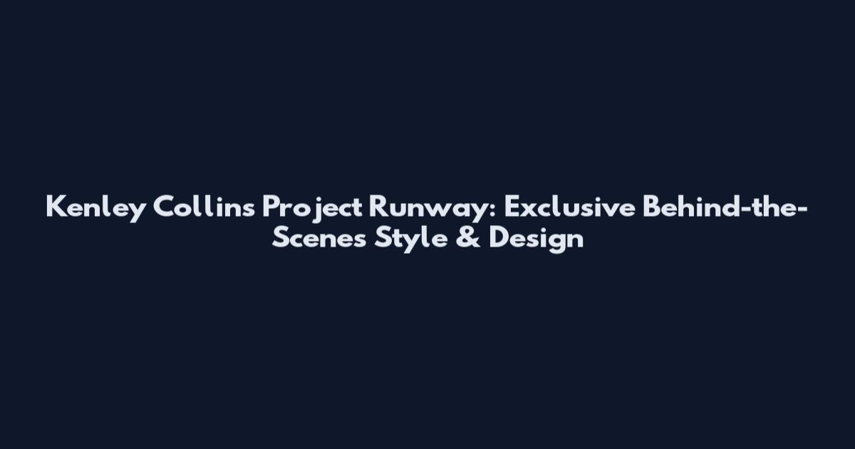 Kenley Collins Project Runway: Exclusive Behind-the-Scenes Style & Design