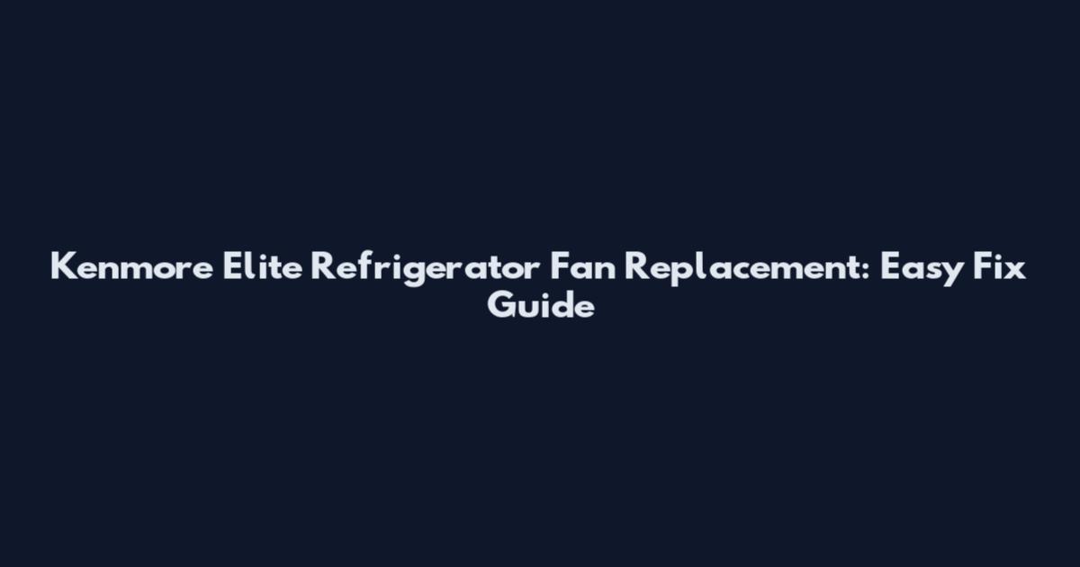 Kenmore Elite Refrigerator Fan Replacement: Easy Fix Guide