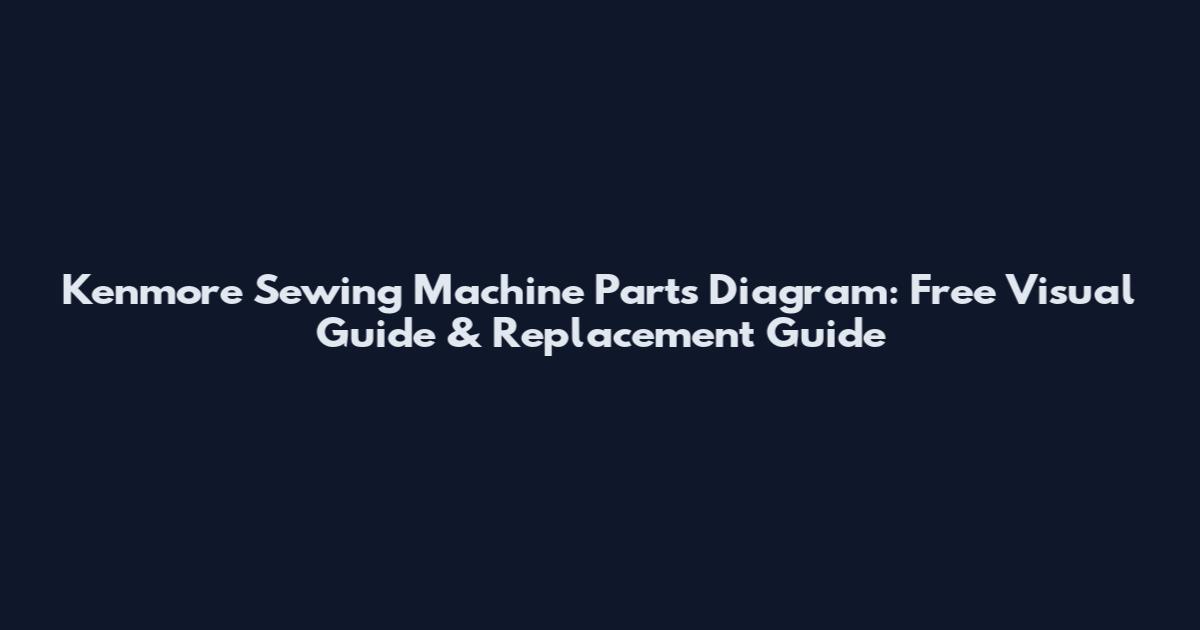 Kenmore Sewing Machine Parts Diagram: Free Visual Guide & Replacement Guide
