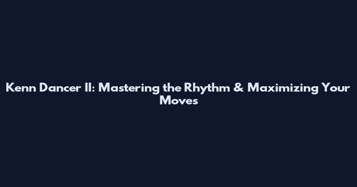 Kenn Dancer II: Mastering the Rhythm & Maximizing Your Moves