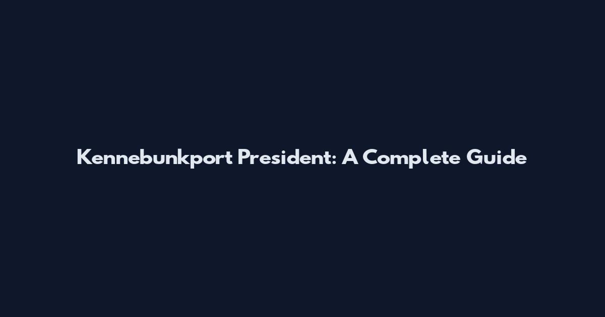 Kennebunkport President: A Complete Guide