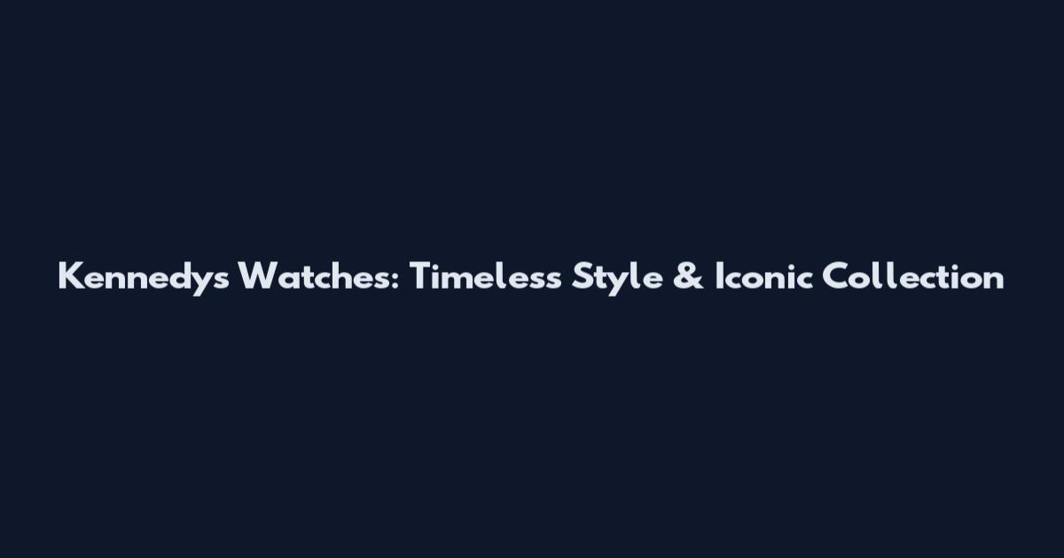 Kennedy's Watches: Timeless Style & Iconic Collection