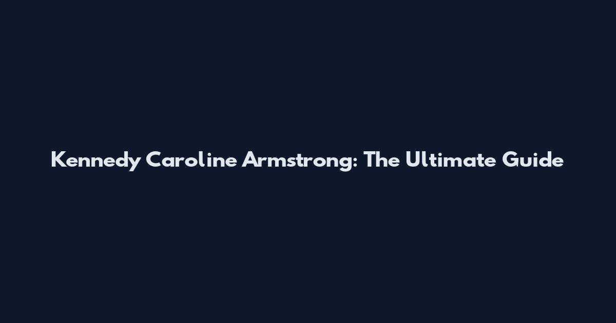 Kennedy Caroline Armstrong: The Ultimate Guide