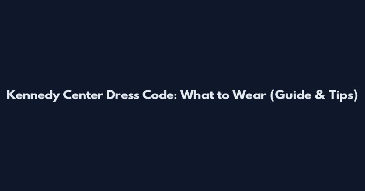 Kennedy Center Dress Code: What to Wear (Guide & Tips)