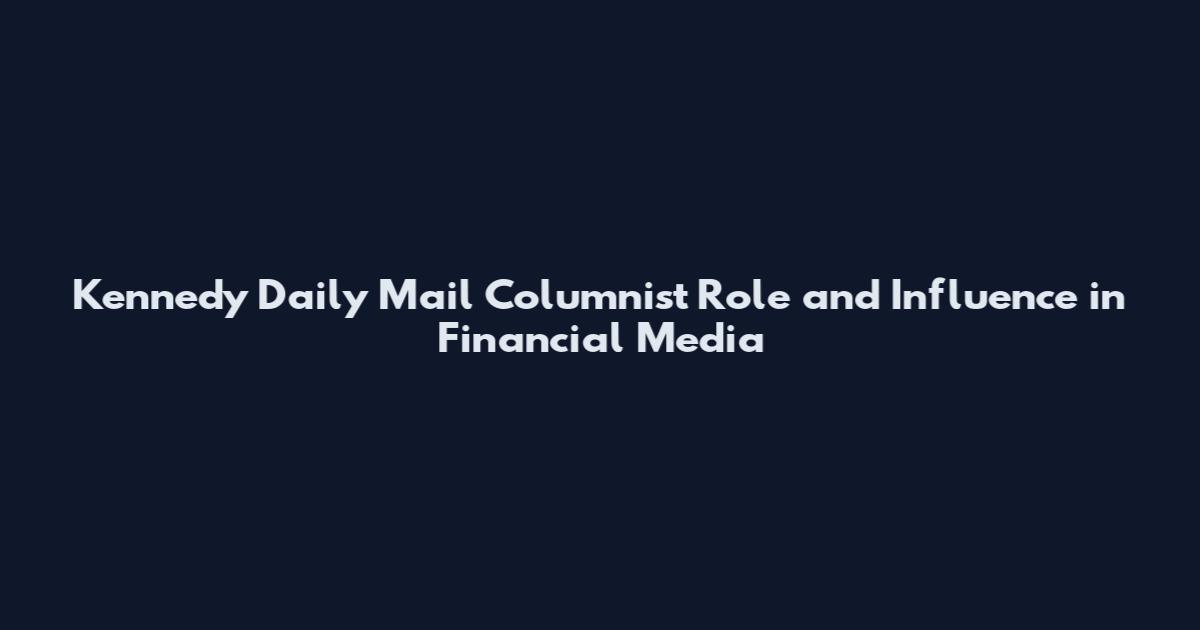 Kennedy Daily Mail Columnist Role and Influence in Financial Media