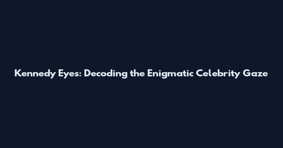 Kennedy Eyes: Decoding the Enigmatic Celebrity Gaze