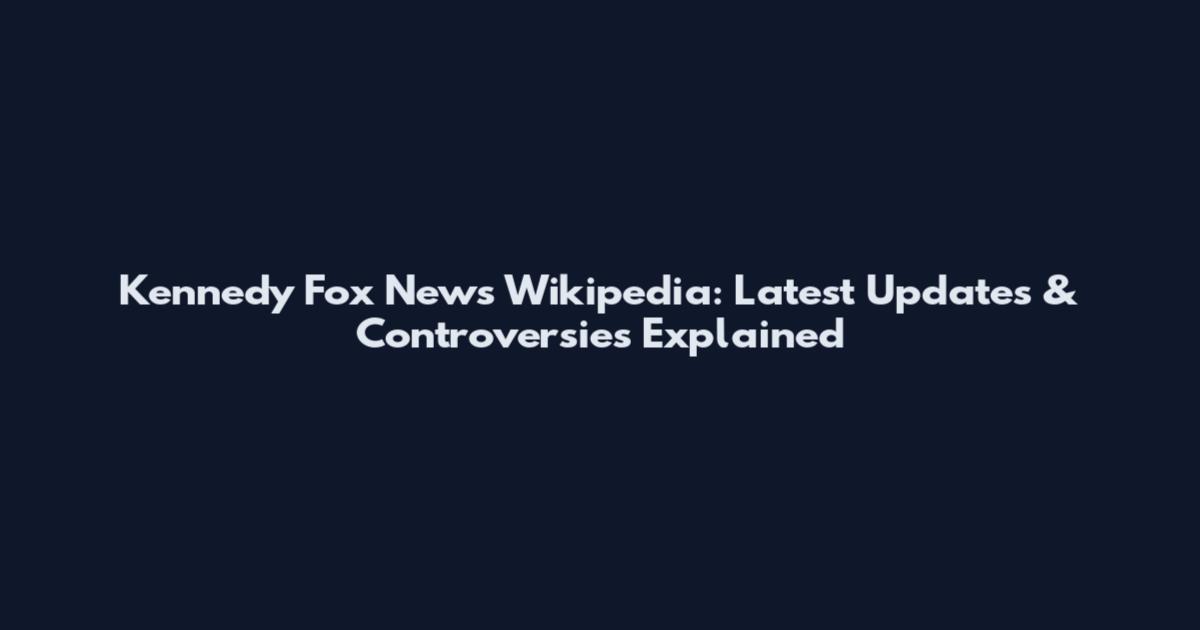 Kennedy Fox News Wikipedia: Latest Updates & Controversies Explained