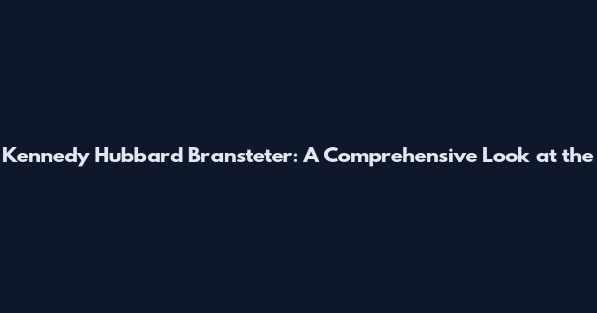 Kennedy Hubbard Bransteter: A Comprehensive Look at the