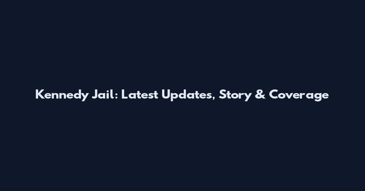 Kennedy Jail: Latest Updates, Story & Coverage
