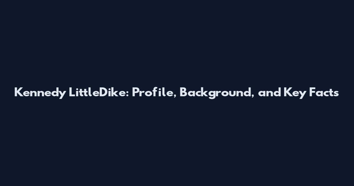 Kennedy LittleDike: Profile, Background, and Key Facts