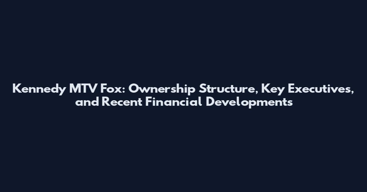 Kennedy MTV Fox: Ownership Structure, Key Executives, and Recent Financial Developments