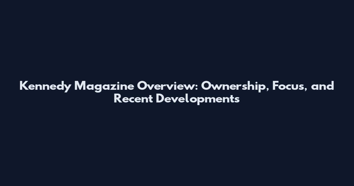 Kennedy Magazine Overview: Ownership, Focus, and Recent Developments