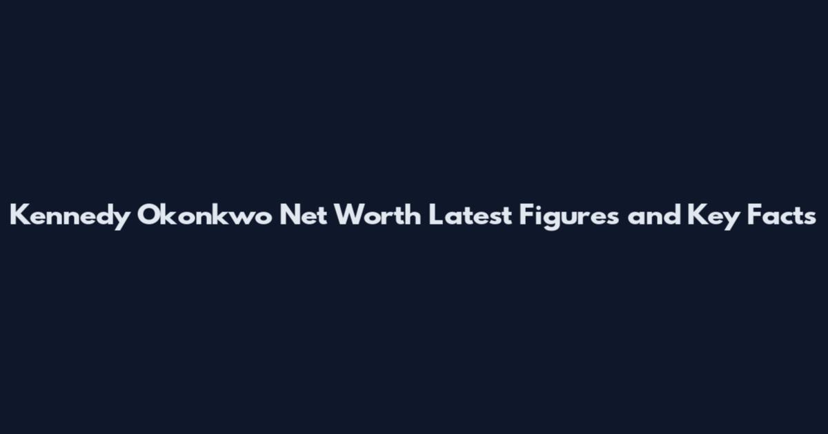Kennedy Okonkwo Net Worth Latest Figures and Key Facts