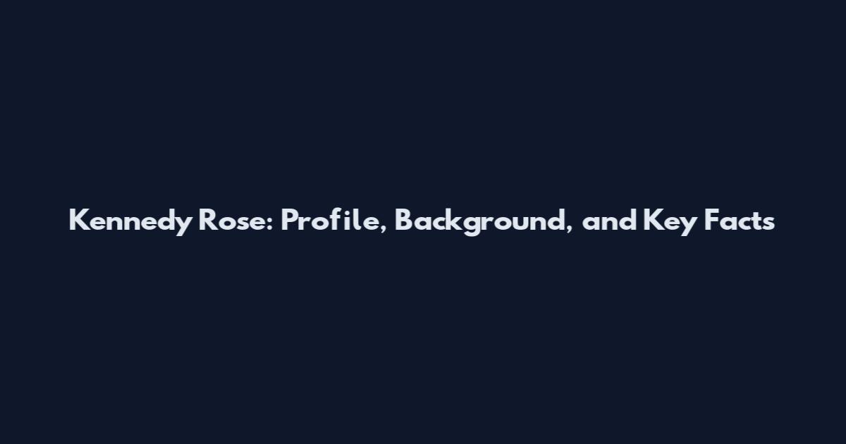 Kennedy Rose: Profile, Background, and Key Facts