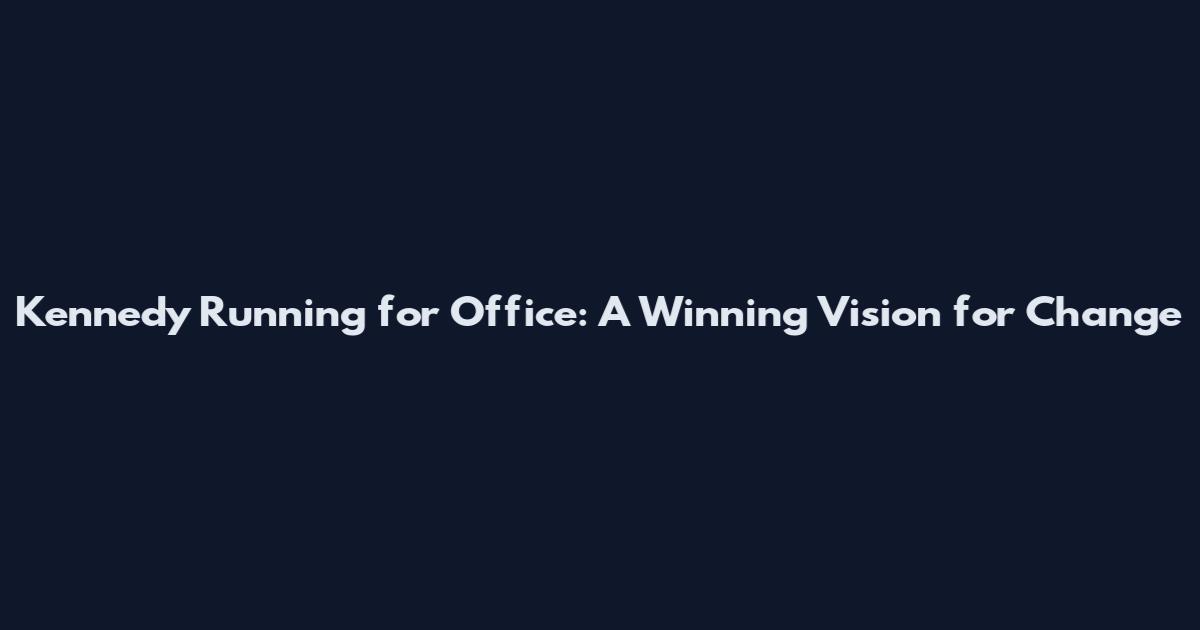 Kennedy Running for Office: A Winning Vision for Change