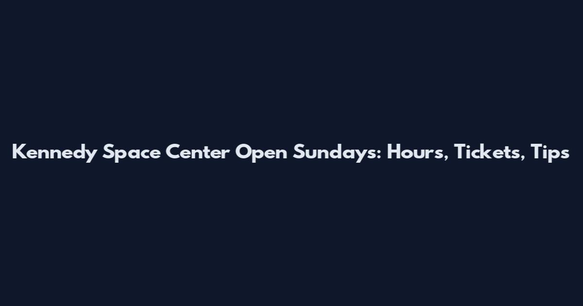 Kennedy Space Center Open Sundays: Hours, Tickets, Tips