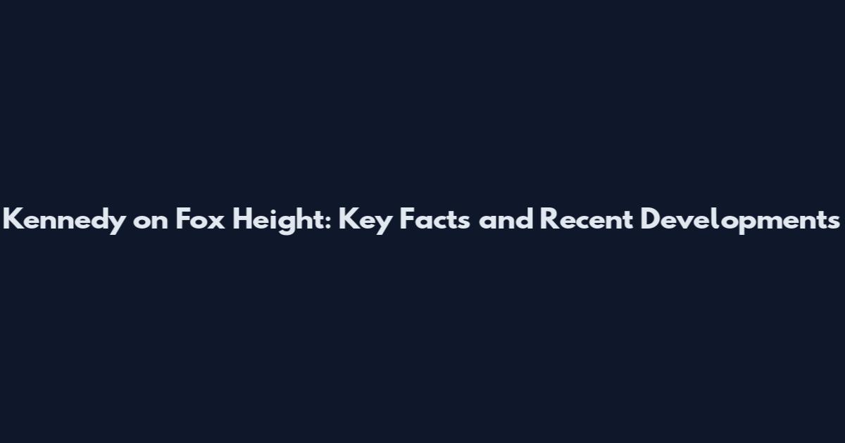 Kennedy on Fox Height: Key Facts and Recent Developments