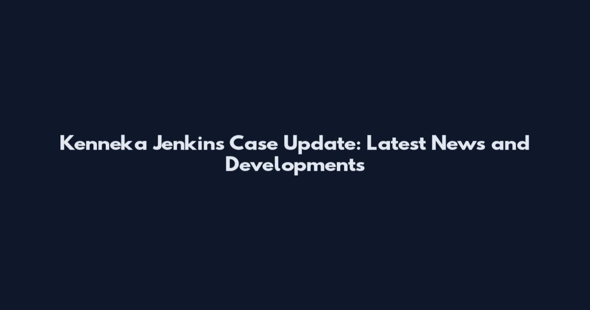 Kenneka Jenkins Case Update: Latest News and Developments