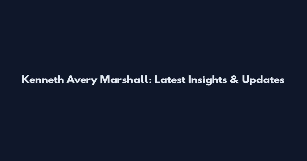 Kenneth Avery Marshall: Latest Insights & Updates
